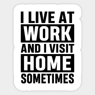 I Live At Work and I Visit Home Sometimes for Workaholics Funny Adulting Sarcastic Gift Sticker